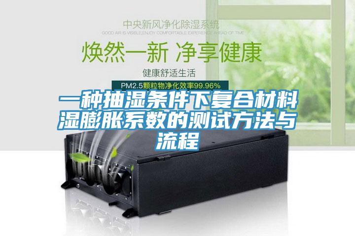 一種抽濕條件下復(fù)合材料濕膨脹系數(shù)的測試方法與流程