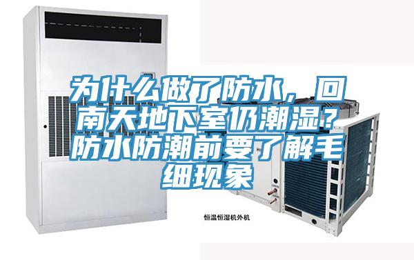 為什么做了防水，回南天地下室仍潮濕？防水防潮前要了解毛細現(xiàn)象