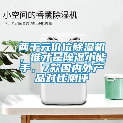 兩千元價(jià)位除濕機(jī)，誰才是除濕小能手，7款國(guó)內(nèi)外產(chǎn)品對(duì)比測(cè)評(píng)