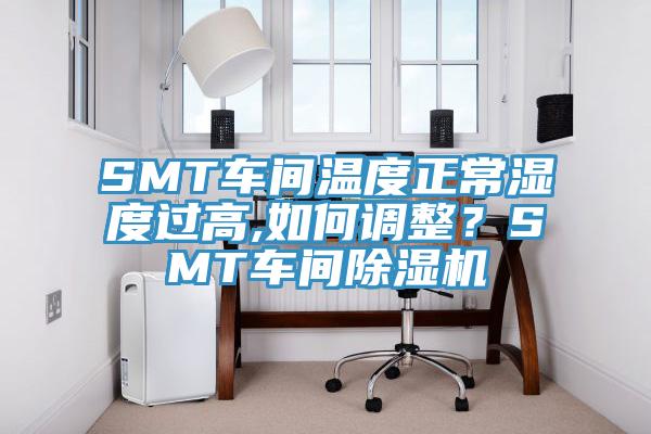SMT車間溫度正常濕度過(guò)高,如何調(diào)整？SMT車間除濕機(jī)