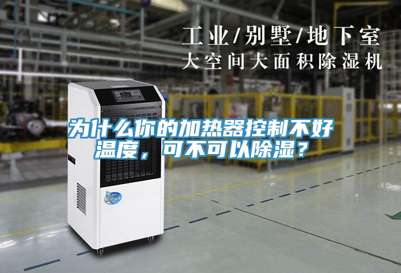 為什么你的加熱器控制不好溫度，可不可以除濕？