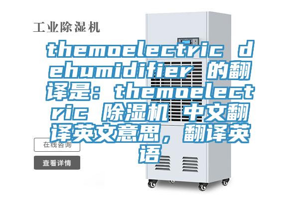 themoelectric dehumidifier 的翻譯是：themoelectric 除濕機(jī) 中文翻譯英文意思，翻譯英語(yǔ)