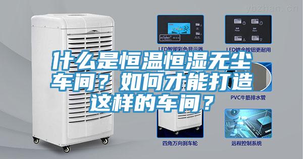 什么是恒溫恒濕無塵車間？如何才能打造這樣的車間？