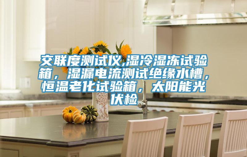 交聯(lián)度測試儀,濕冷濕凍試驗箱，濕漏電流測試絕緣水槽，恒溫老化試驗箱，太陽能光伏檢