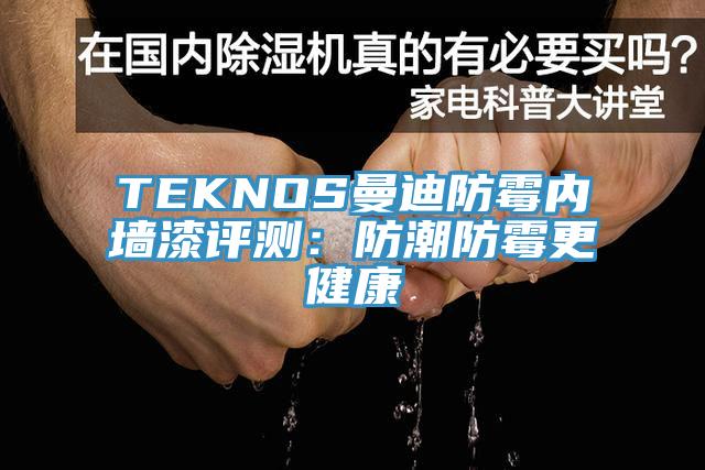 TEKNOS曼迪防霉內(nèi)墻漆評(píng)測(cè)：防潮防霉更健康