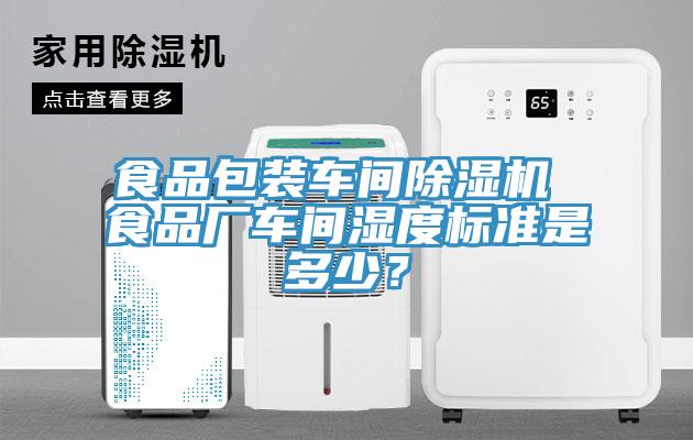 食品包裝車間除濕機 食品廠車間濕度標準是多少？