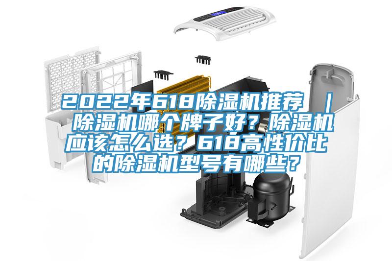 2022年618除濕機(jī)推薦 ｜ 除濕機(jī)哪個(gè)牌子好？除濕機(jī)應(yīng)該怎么選？618高性價(jià)比的除濕機(jī)型號有哪些？