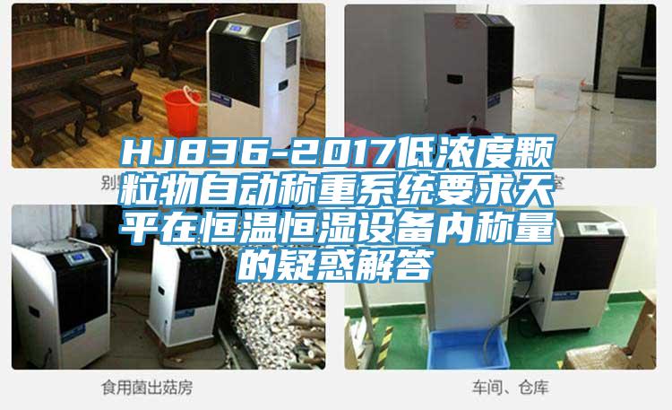 HJ836-2017低濃度顆粒物自動稱重系統(tǒng)要求天平在恒溫恒濕設備內(nèi)稱量的疑惑解答