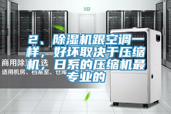 2、除濕機(jī)跟空調(diào)一樣，好壞取決于壓縮機(jī)，日系的壓縮機(jī)最專業(yè)的