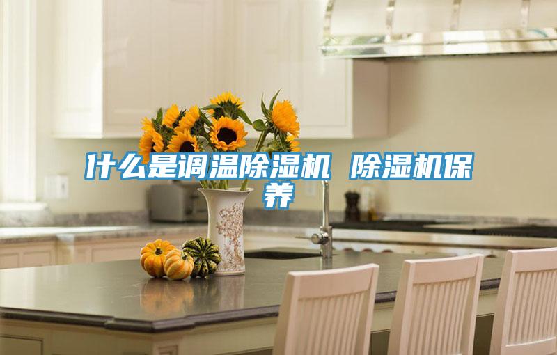 什么是調溫除濕機 除濕機保養(yǎng)