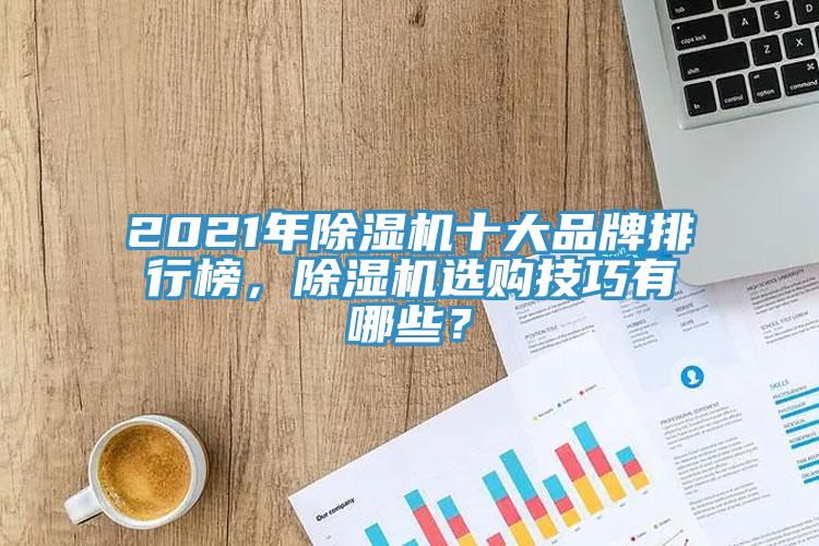 2021年除濕機(jī)十大品牌排行榜，除濕機(jī)選購(gòu)技巧有哪些？
