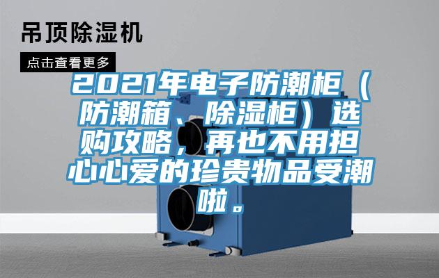 2021年電子防潮柜（防潮箱、除濕柜）選購(gòu)攻略，再也不用擔(dān)心心愛的珍貴物品受潮啦。