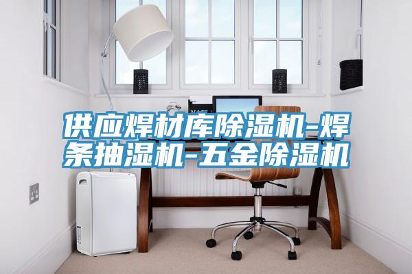 供應焊材庫除濕機-焊條抽濕機-五金除濕機