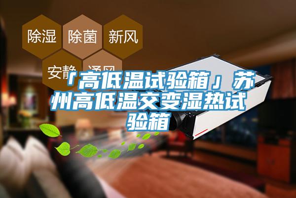 「高低溫試驗(yàn)箱」蘇州高低溫交變濕熱試驗(yàn)箱