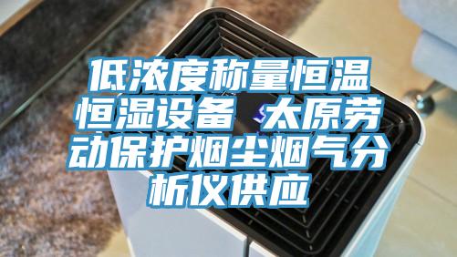 低濃度稱量恒溫恒濕設(shè)備 太原勞動(dòng)保護(hù)煙塵煙氣分析儀供應(yīng)