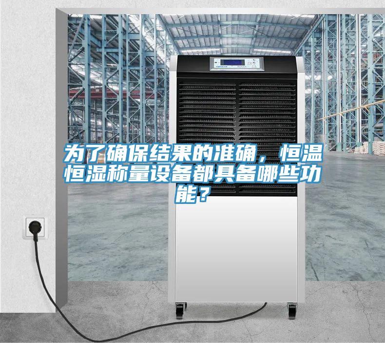 為了確保結果的準確，恒溫恒濕稱量設備都具備哪些功能？