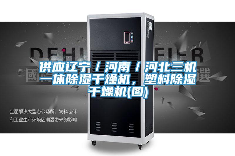 供應(yīng)遼寧／河南／河北三機(jī)一體除濕干燥機(jī)，塑料除濕干燥機(jī)(圖)
