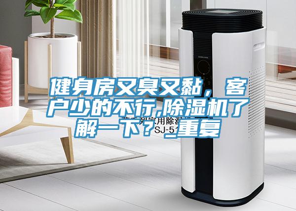 健身房又臭又黏，客戶少的不行,除濕機(jī)了解一下？_重復(fù)