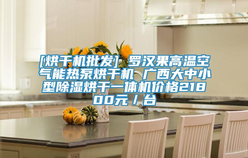 [烘干機批發(fā)] 羅漢果高溫空氣能熱泵烘干機 廣西大中小型除濕烘干一體機價格21800元／臺