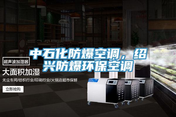 中石化防爆空調(diào)，紹興防爆環(huán)?？照{(diào)