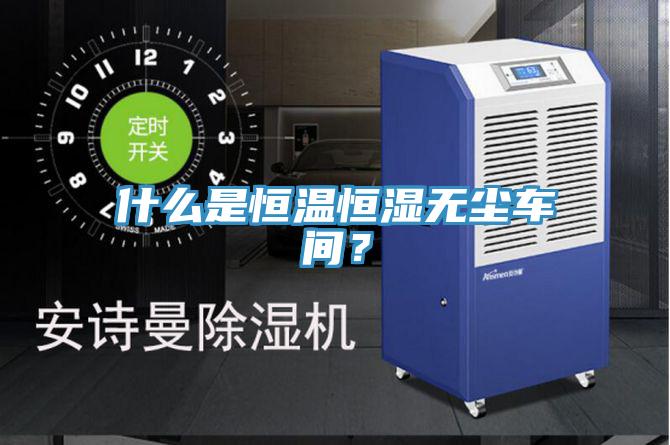 什么是恒溫恒濕無塵車間？