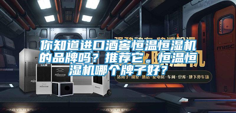 你知道進(jìn)口酒窖恒溫恒濕機的品牌嗎？推薦它。恒溫恒濕機哪個牌子好？