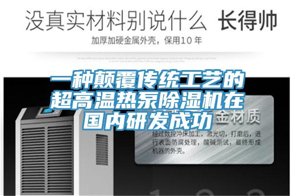 一種顛覆傳統(tǒng)工藝的超高溫?zé)岜贸凉駲C在國內(nèi)研發(fā)成功