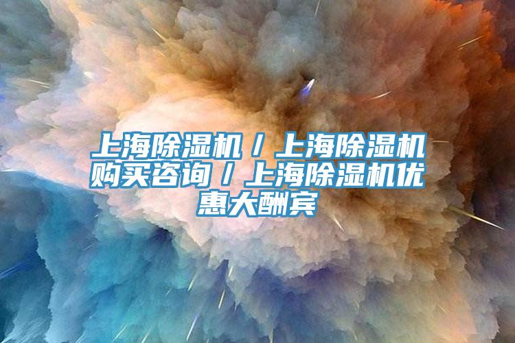 上海除濕機(jī)／上海除濕機(jī)購(gòu)買咨詢／上海除濕機(jī)優(yōu)惠大酬賓