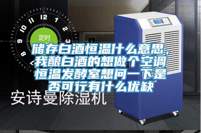 儲存白酒恒溫什么意思，我釀白酒的想做個空調(diào)恒溫發(fā)酵室想問一下是否可行有什么優(yōu)缺