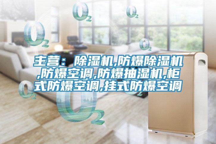 主營：除濕機,防爆除濕機,防爆空調(diào),防爆抽濕機,柜式防爆空調(diào),掛式防爆空調(diào)