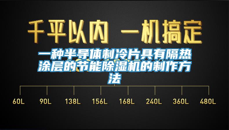 一種半導(dǎo)體制冷片具有隔熱涂層的節(jié)能除濕機(jī)的制作方法