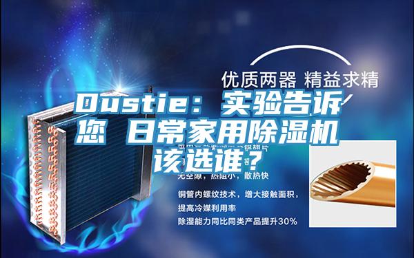 Dustie：實驗告訴您 日常家用除濕機(jī)該選誰？