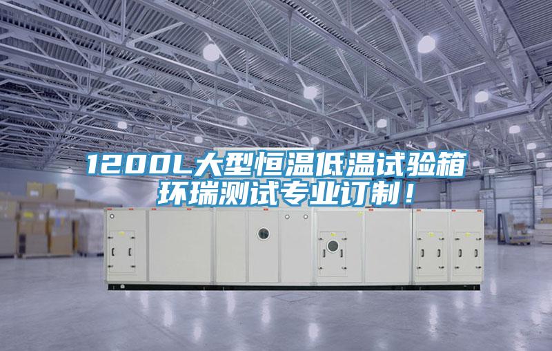 1200L大型恒溫低溫試驗箱 環(huán)瑞測試專業(yè)訂制！