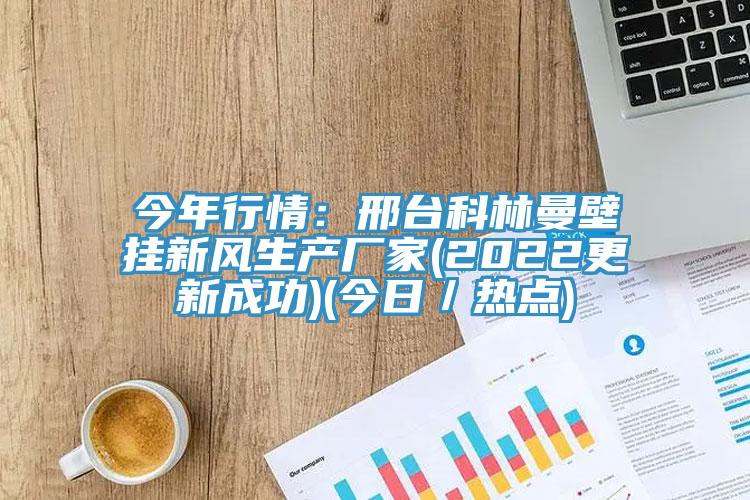 今年行情：邢臺科林曼壁掛新風(fēng)生產(chǎn)廠家(2022更新成功)(今日／熱點(diǎn))
