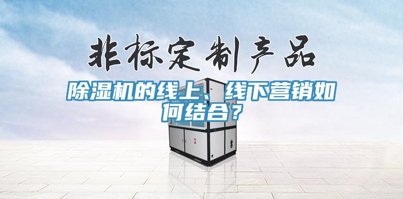 除濕機(jī)的線上、線下?tīng)I(yíng)銷(xiāo)如何結(jié)合？