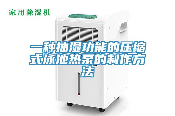 一種抽濕功能的壓縮式泳池?zé)岜玫闹谱鞣椒?></div>
								<div   id=