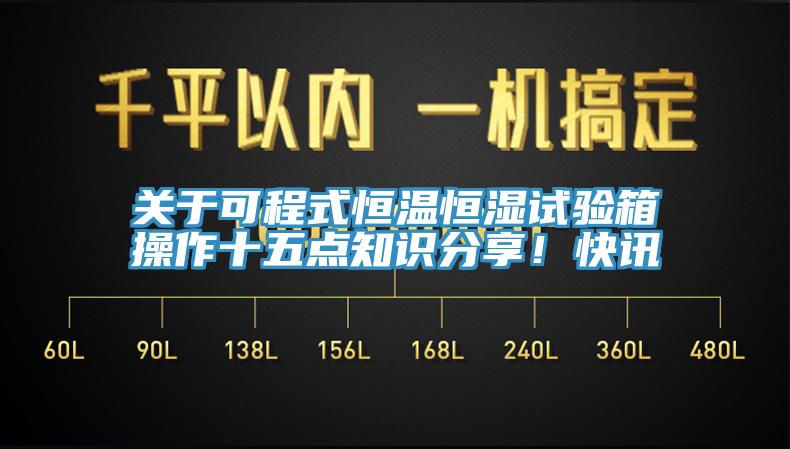 關(guān)于可程式恒溫恒濕試驗(yàn)箱操作十五點(diǎn)知識分享！快訊