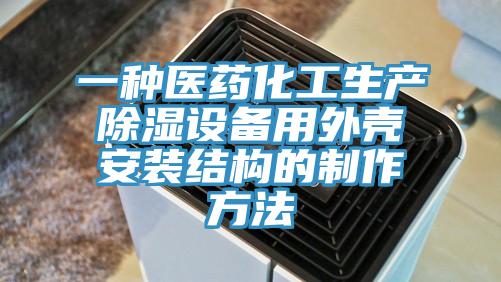 一種醫(yī)藥化工生產(chǎn)除濕設(shè)備用外殼安裝結(jié)構(gòu)的制作方法