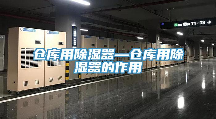 倉(cāng)庫(kù)用除濕器—倉(cāng)庫(kù)用除濕器的作用