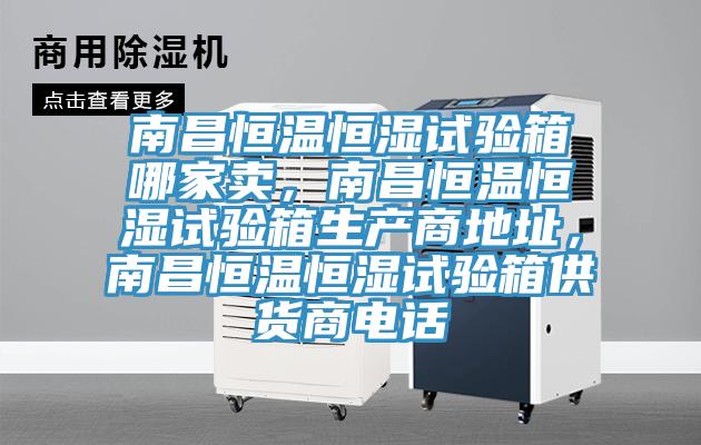 南昌恒溫恒濕試驗(yàn)箱哪家賣，南昌恒溫恒濕試驗(yàn)箱生產(chǎn)商地址，南昌恒溫恒濕試驗(yàn)箱供貨商電話