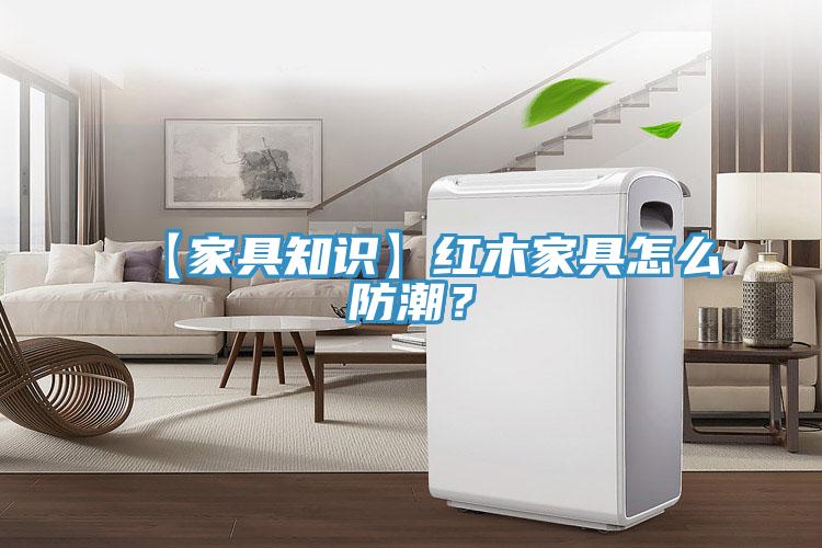 【家具知識】紅木家具怎么防潮？