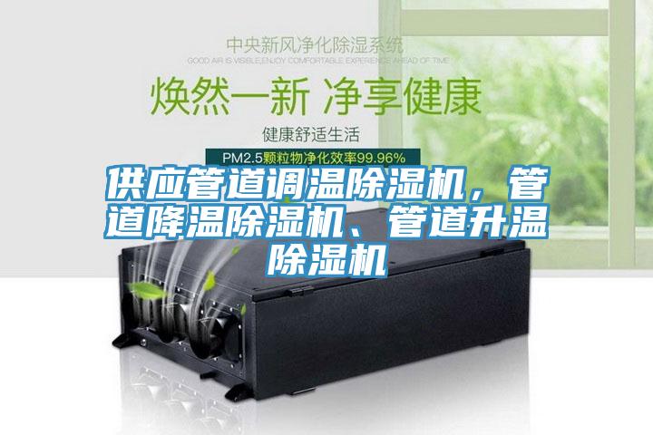 供應(yīng)管道調(diào)溫除濕機(jī)，管道降溫除濕機(jī)、管道升溫除濕機(jī)