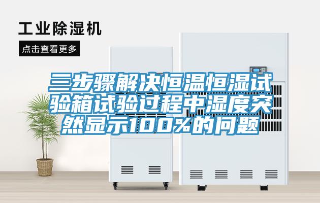 三步驟解決恒溫恒濕試驗(yàn)箱試驗(yàn)過(guò)程中濕度突然顯示100%的問(wèn)題