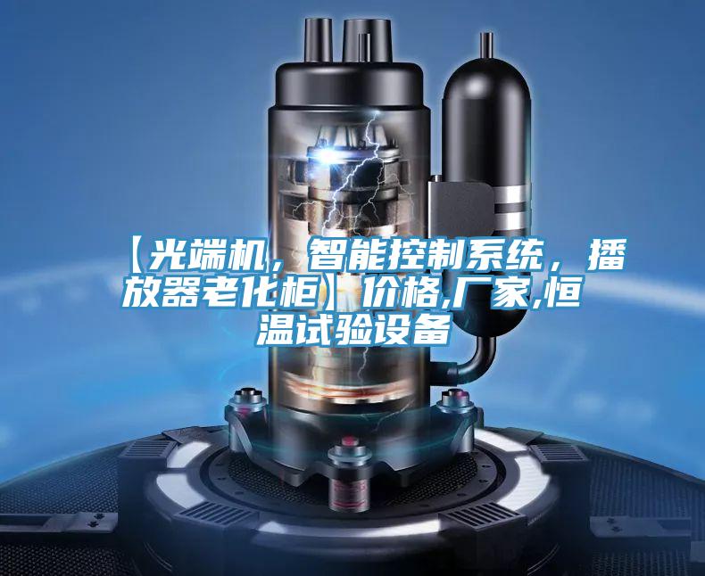 【光端機，智能控制系統(tǒng)，播放器老化柜】價格,廠家,恒溫試驗設備