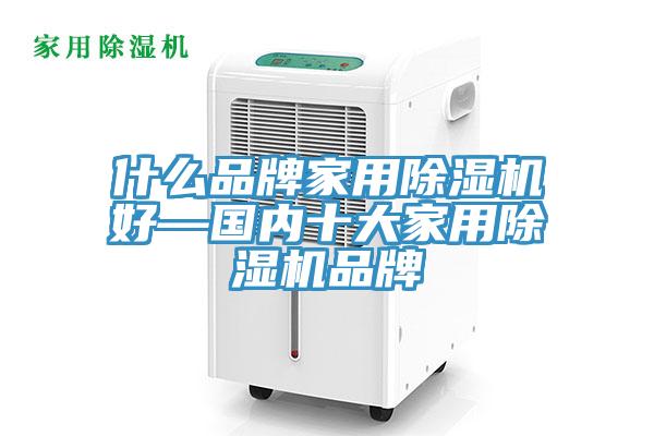 什么品牌家用除濕機(jī)好—國(guó)內(nèi)十大家用除濕機(jī)品牌