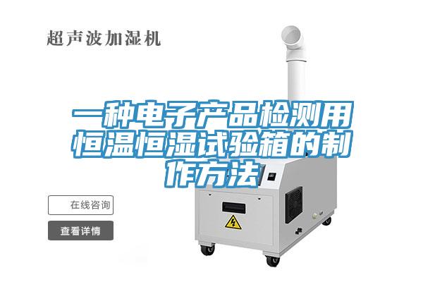 一種電子產(chǎn)品檢測用恒溫恒濕試驗箱的制作方法