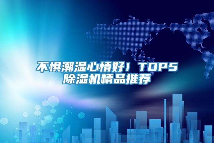 不懼潮濕心情好！TOP5除濕機(jī)精品推薦