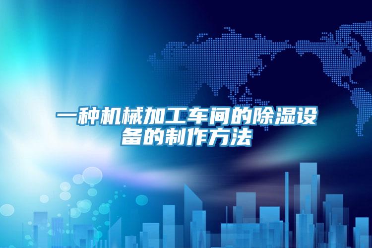 一種機(jī)械加工車間的除濕設(shè)備的制作方法