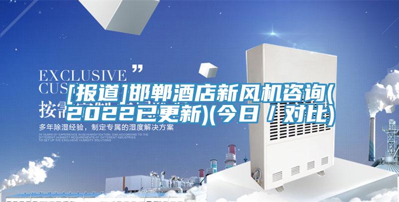 [報(bào)道]邯鄲酒店新風(fēng)機(jī)咨詢(2022已更新)(今日／對比)