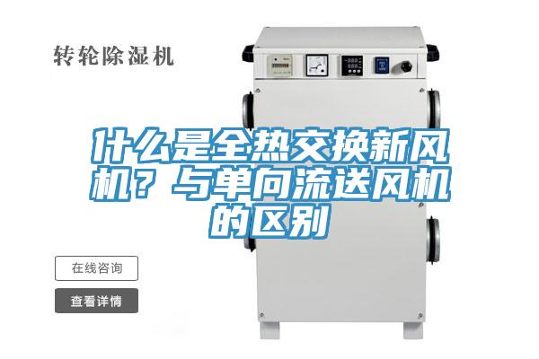 什么是全熱交換新風(fēng)機(jī)？與單向流送風(fēng)機(jī)的區(qū)別